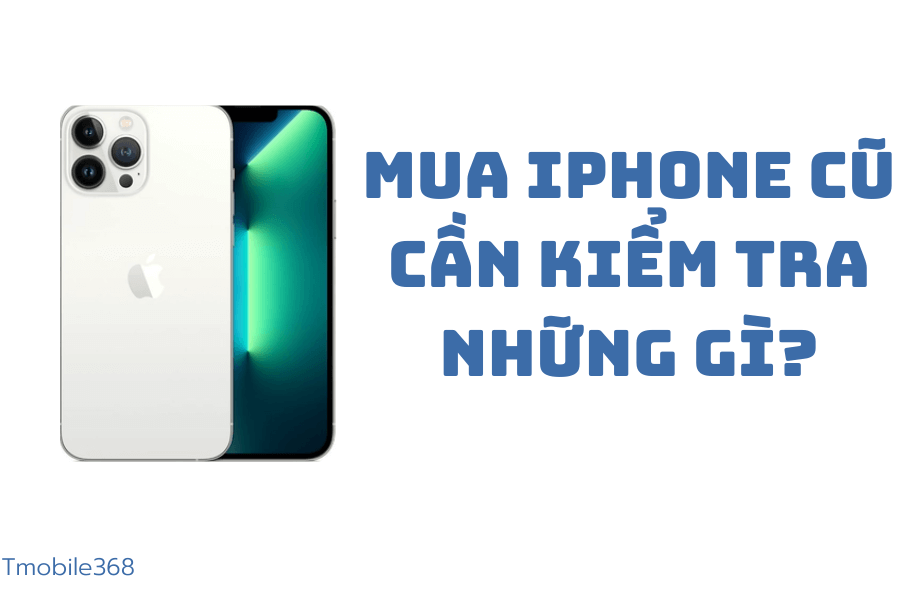 [2023] Mua iphone cũ cần kiểm tra những gì?