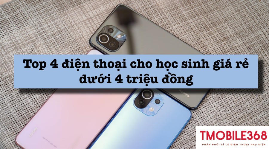 Top 4 điện thoại cho học sinh giá rẻ dưới 4 triệu đồng