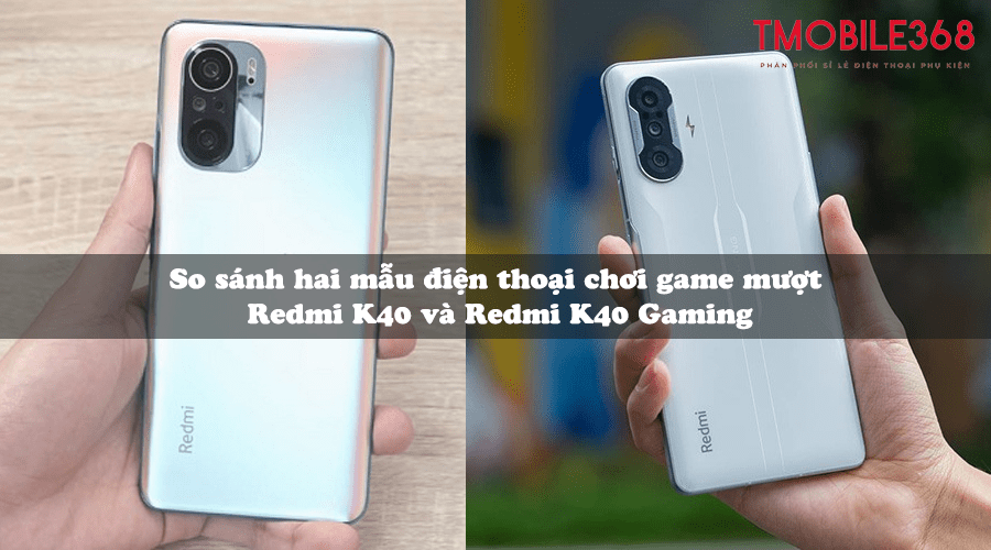 So sánh 2 điện thoại chơi game mượt Redmi K40 và Redmi K40 Gaming