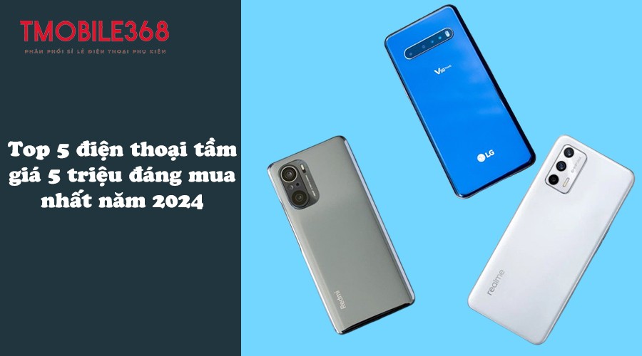 Top 5 điện thoại tầm giá 5 triệu đáng mua nhất năm 2024