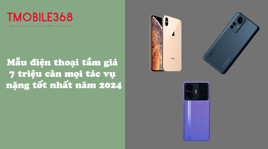 Mẫu điện thoại tầm giá 7 triệu cân mọi tác vụ nặng tốt nhất năm 2024