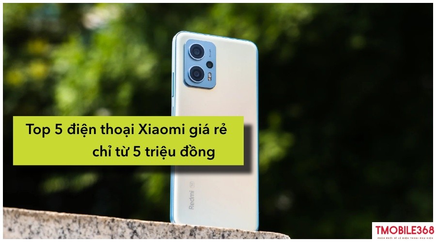 Top 5 điện thoại Xiaomi giá rẻ chỉ từ 5 triệu đồng