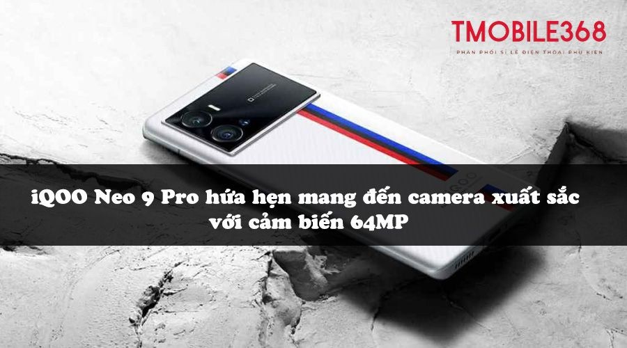 iQOO Neo 9 Pro hứa hẹn mang đến camera xuất sắc với cảm biến 64MP