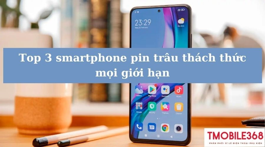 Top 3 smartphone pin trâu thách thức mọi giới hạn