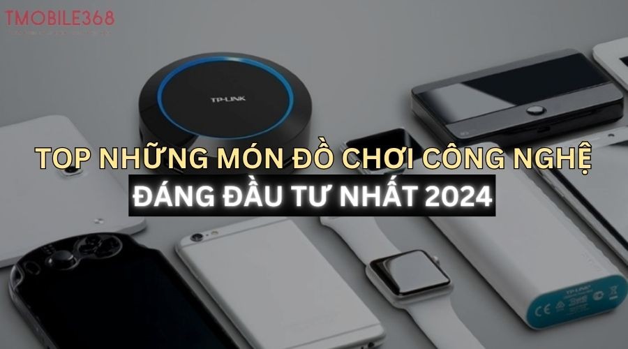 Top những món đồ chơi công nghệ bạn nên sở hữu 2024