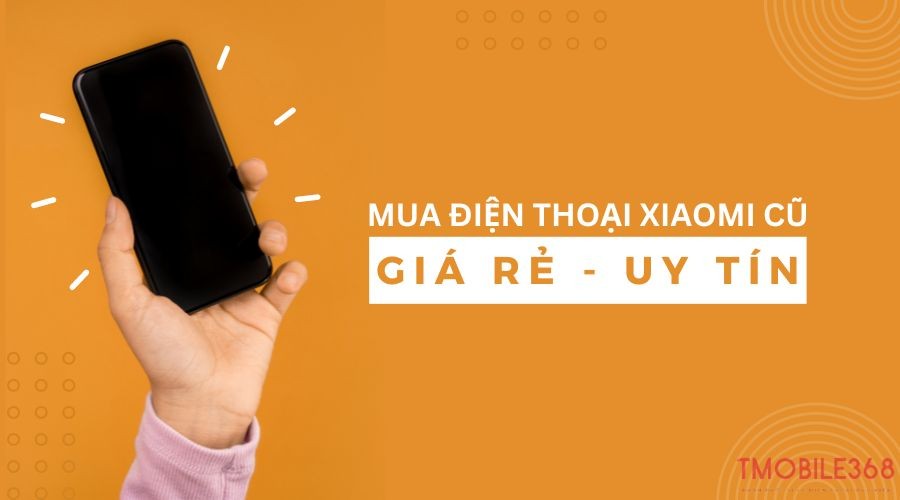Mua điện thoại Xiaomi cũ Hà Nội giá rẻ ở đâu?
