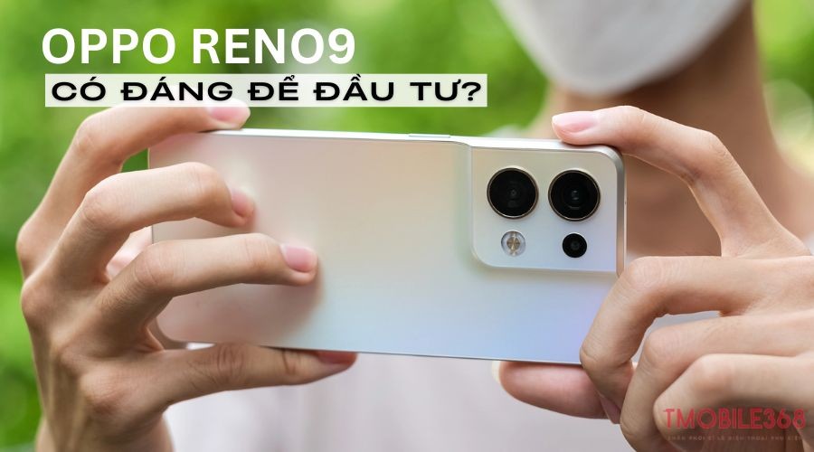 Có nên mua Oppo Reno9? Giá Oppo Reno9 năm 2024 là bao nhiêu?